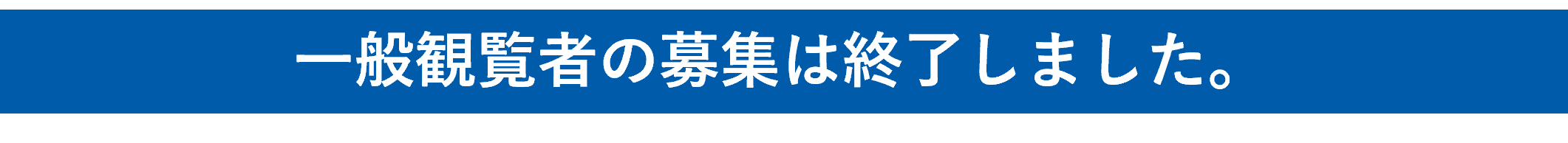 一般観覧者の募集は終了しました。